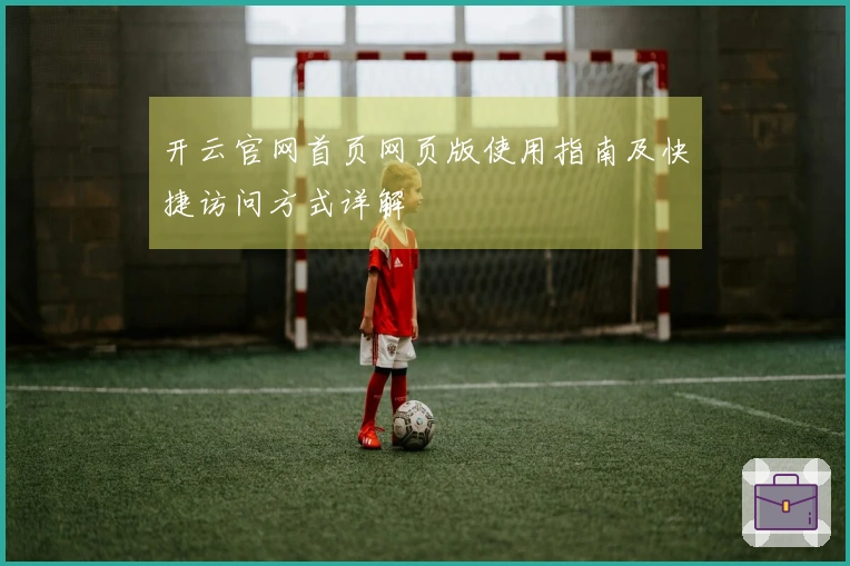 开云官网首页网页版使用指南及快捷访问方式详解