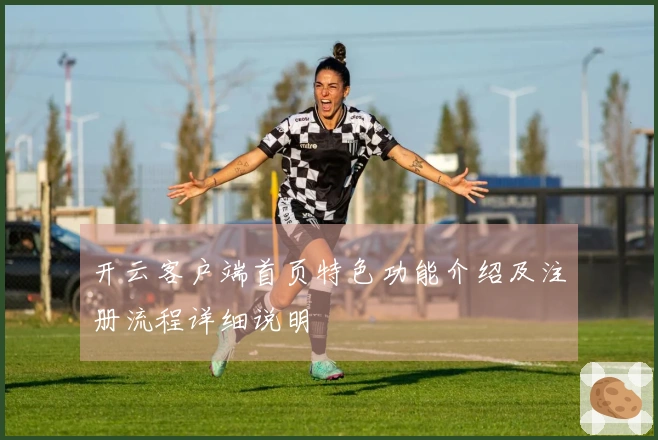 开云客户端首页特色功能介绍及注册流程详细说明