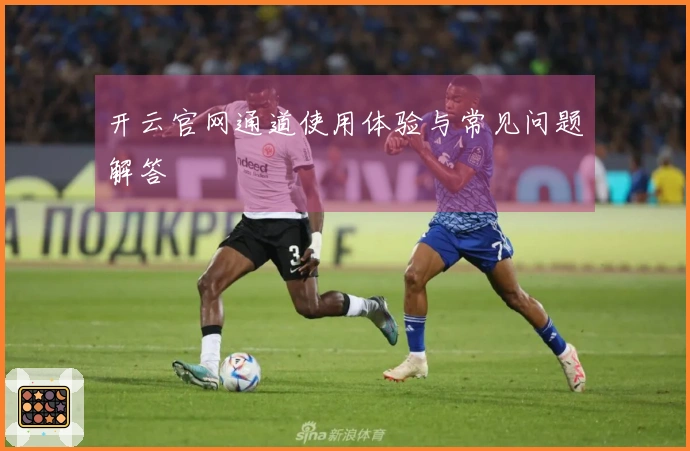 开云官网通道使用体验与常见问题解答