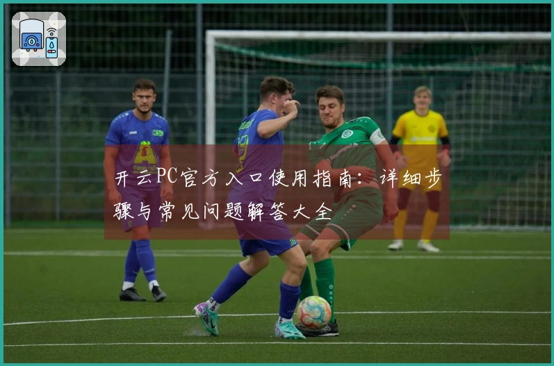 开云PC官方入口使用指南：详细步骤与常见问题解答大全