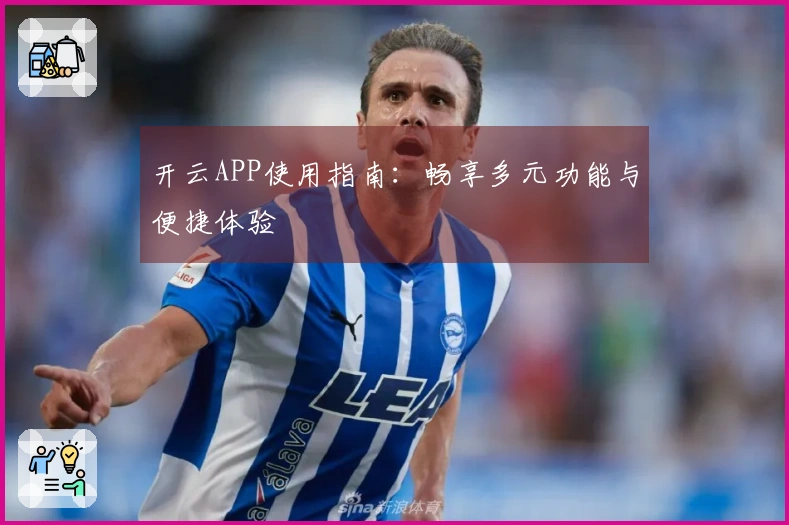 开云APP使用指南：畅享多元功能与便捷体验