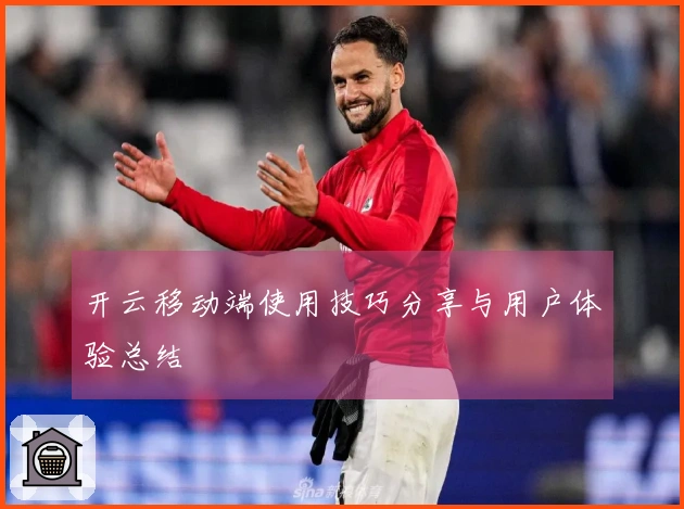开云移动端使用技巧分享与用户体验总结