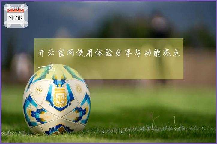 开云官网使用体验分享与功能亮点一览