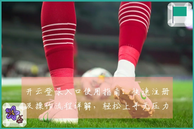 开云登录入口使用指南：快速注册及操作流程详解，轻松上手无压力