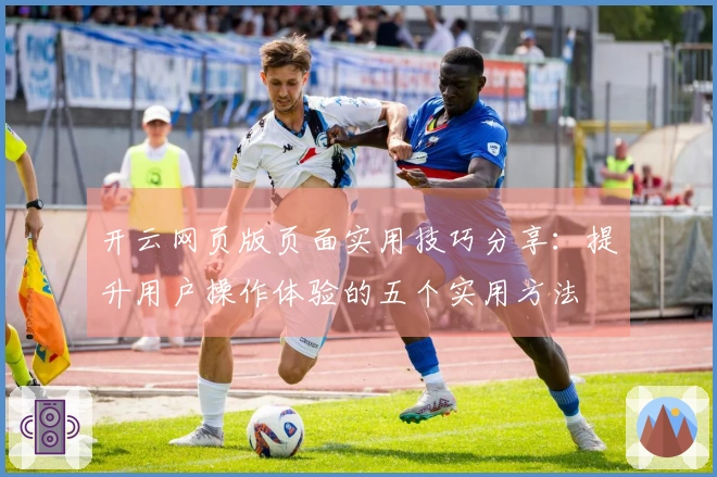 开云网页版页面实用技巧分享:提升用户操作体验的五个实用方法
