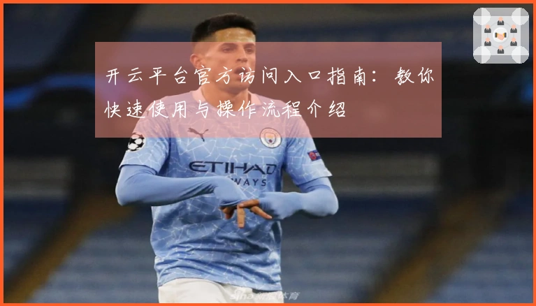 开云平台官方访问入口指南：教你快速使用与操作流程介绍