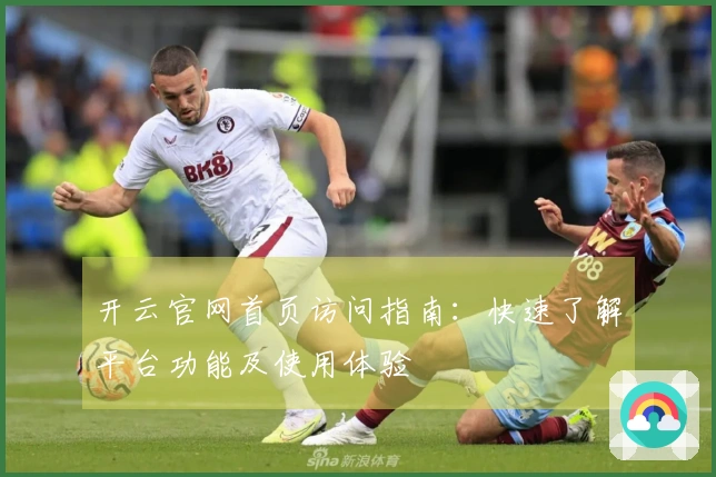 开云官网首页访问指南：快速了解平台功能及使用体验
