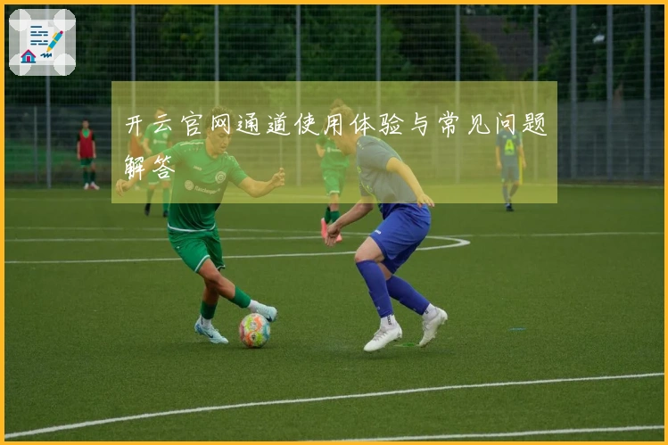 开云官网通道使用体验与常见问题解答