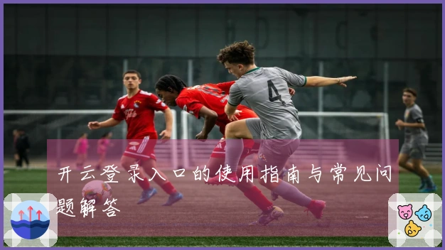 开云登录入口的使用指南与常见问题解答