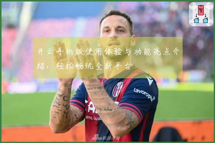 开云手机版使用体验与功能亮点介绍，轻松畅玩全新平台
