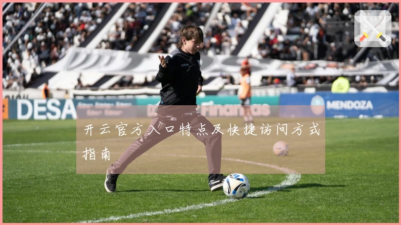 开云官方入口特点及快捷访问方式指南