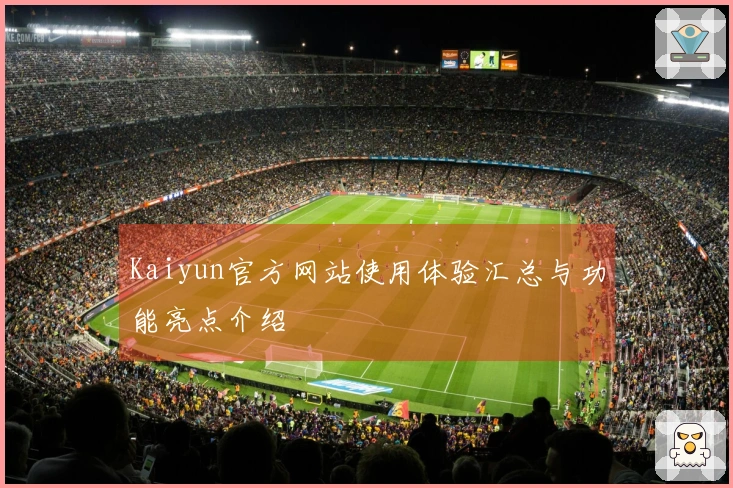 Kaiyun官方网站使用体验汇总与功能亮点介绍